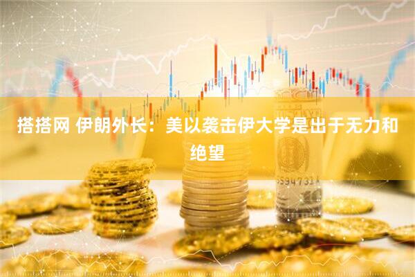 搭搭网 伊朗外长：美以袭击伊大学是出于无力和绝望