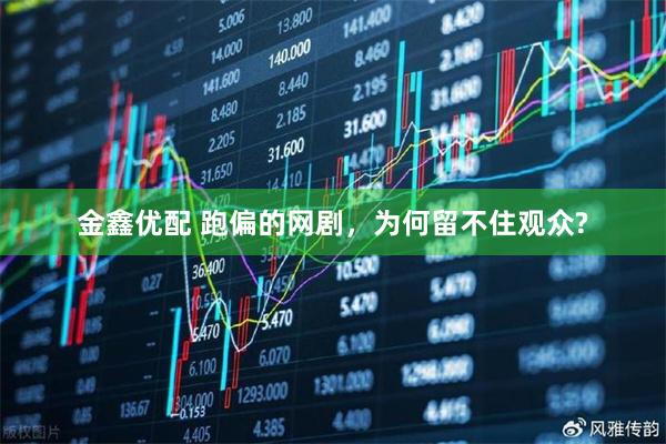 金鑫优配 跑偏的网剧，为何留不住观众?