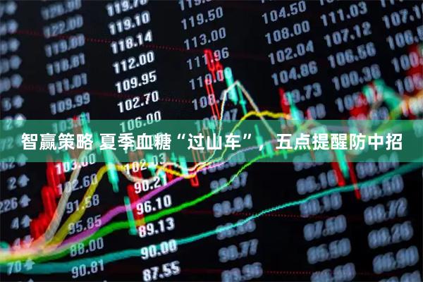 智赢策略 夏季血糖“过山车”，五点提醒防中招
