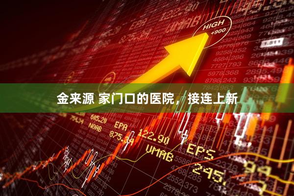 金来源 家门口的医院，接连上新