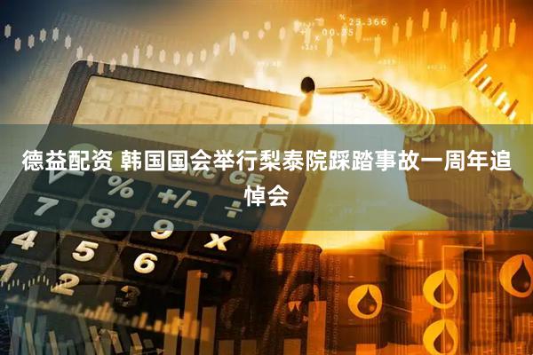 德益配资 韩国国会举行梨泰院踩踏事故一周年追悼会